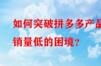 如何突破拼多多產(chǎn)品銷(xiāo)量低的困境？