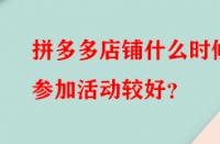 拼多多店鋪什么時候參加活動較好？