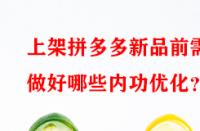 上架拼多多新品前需做好哪些內(nèi)功優(yōu)化？