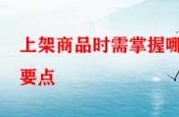 上架商品時需掌握哪些要點？淘寶運營者一定要學(xué)會！