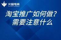 如何推廣淘寶網(wǎng)店？淘寶網(wǎng)店的推廣需要注意什么