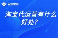 淘寶店鋪代運營：淘寶代運營有什么好處？