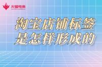 淘寶店鋪標(biāo)簽是怎樣形成的？淘寶代運(yùn)營告訴你