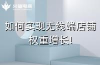 如何實(shí)現(xiàn)無(wú)線端店鋪權(quán)重增長(zhǎng)!