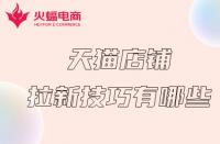 天貓代運營：天貓店鋪拉新計技巧有哪些？